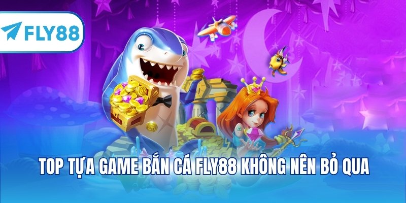 Top tựa game bắn cá FLY88 không nên bỏ qua